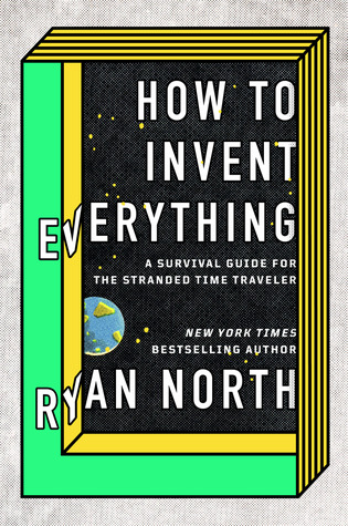 How to Invent Everything: A survival guide for the stranded time traveller by Ryan North